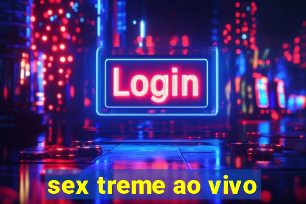 sex treme ao vivo